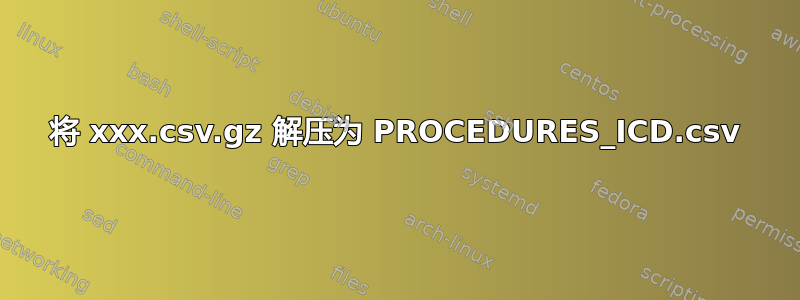 将 xxx.csv.gz 解压为 PROCEDURES_ICD.csv