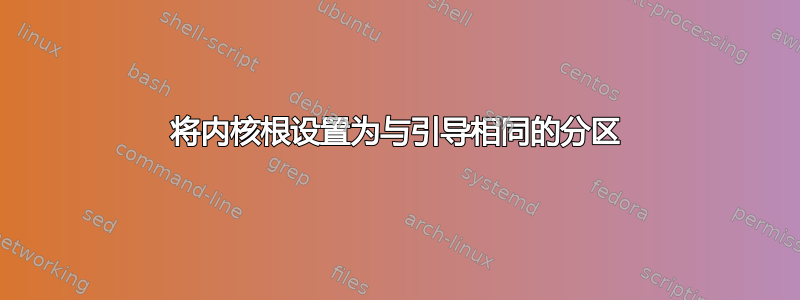 将内核根设置为与引导相同的分区