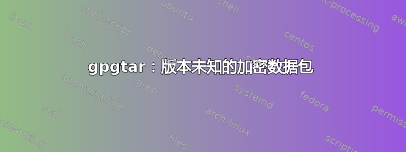 gpgtar：版本未知的加密数据包