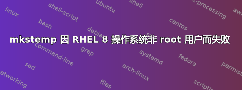 mkstemp 因 RHEL 8 操作系统非 root 用户而失败