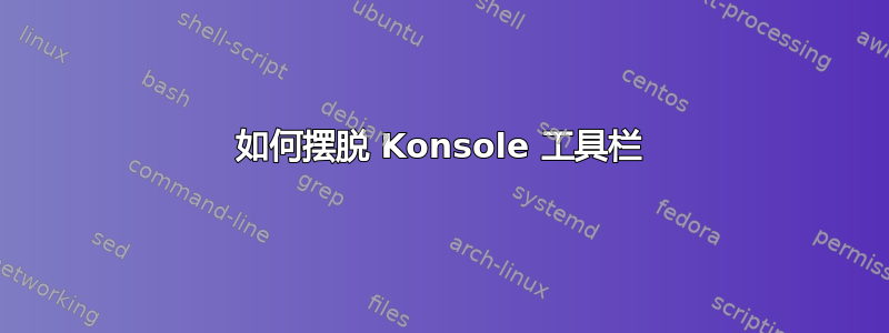 如何摆脱 Konsole 工具栏