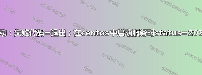 如何解决“”活动：失败代码=退出；在centos中启动服务时status=203/EXEC”错误