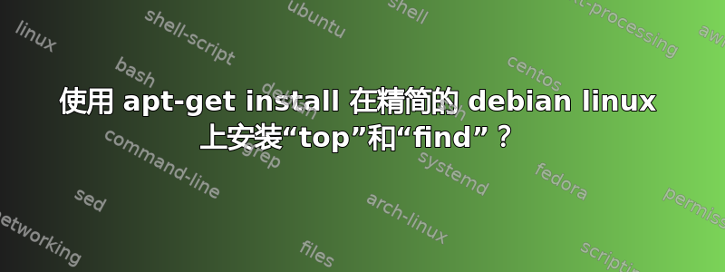 使用 apt-get install 在精简的 debian linux 上安装“top”和“find”？