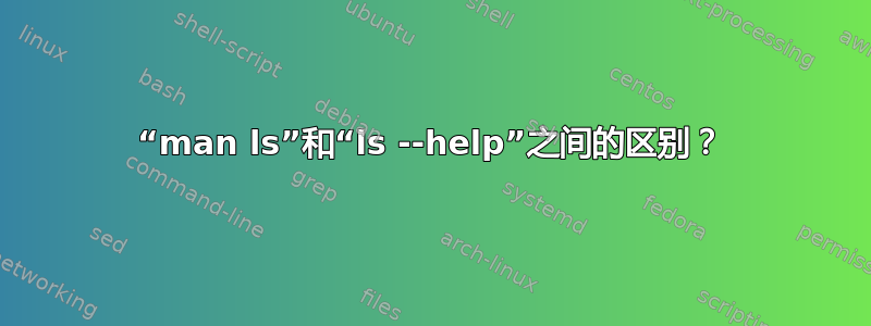 “man ls”和“ls --help”之间的区别？