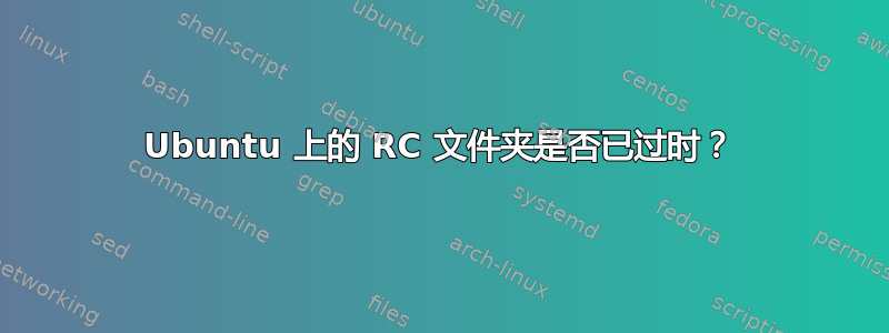 Ubuntu 上的 RC 文件夹是否已过时？