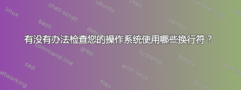 有没有办法检查您的操作系统使用哪些换行符？