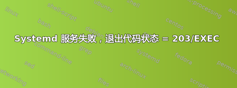 Systemd 服务失败，退出代码状态 = 203/EXEC