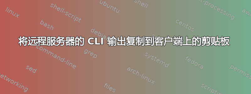 将远程服务器的 CLI 输出复制到客户端上的剪贴板