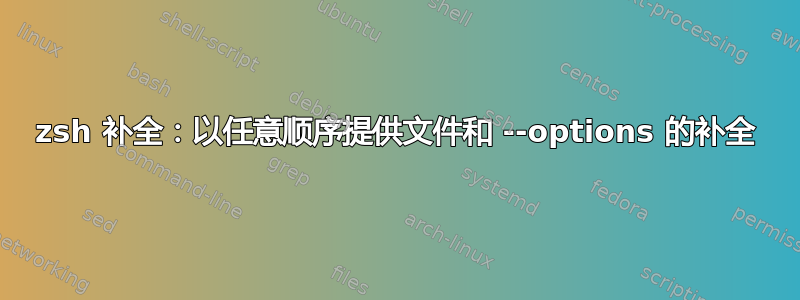 zsh 补全：以任意顺序提供文件和 --options 的补全