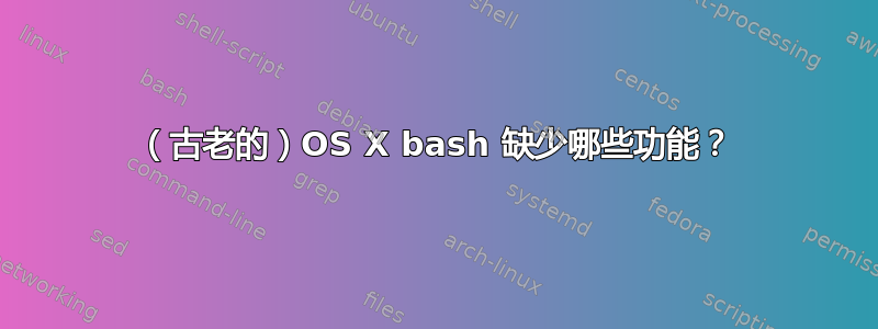 （古老的）OS X bash 缺少哪些功能？