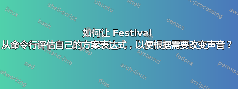 如何让 Festival 从命令行评估自己的方案表达式，以便根据需要改变声音？