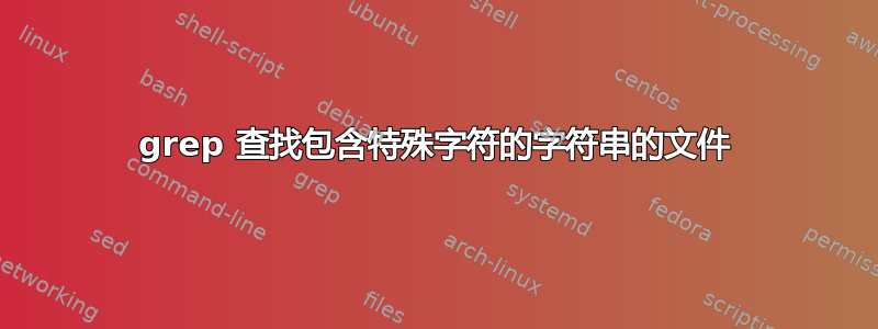 grep 查找包含特殊字符的字符串的文件