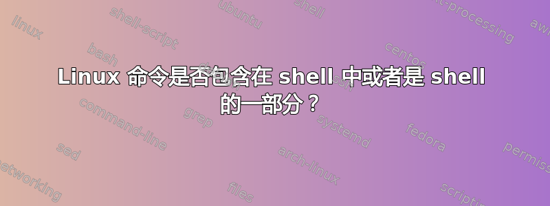 Linux 命令是否包含在 shell 中或者是 shell 的一部分？