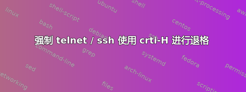 强制 telnet / ssh 使用 crtl-H 进行退格