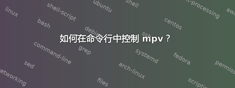 如何在命令行中控制 mpv？