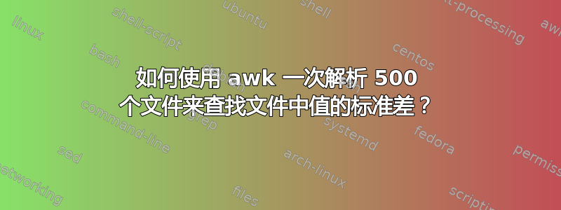 如何使用 awk 一次解析 500 个文件来查找文件中值的标准差？