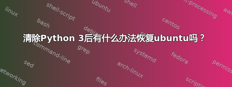 清除Python 3后有什么办法恢复ubuntu吗？