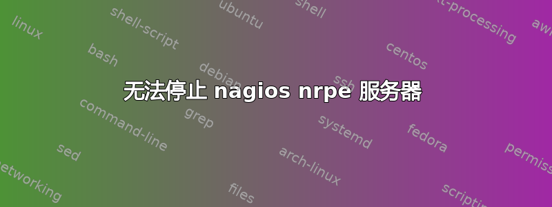 无法停止 nagios nrpe 服务器