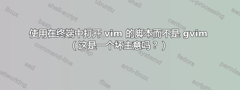 使用在终端中打开 vim 的脚本而不是 gvim （这是一个坏主意吗？）