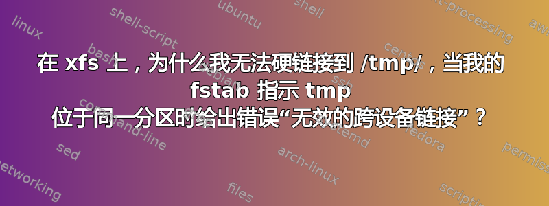 在 xfs 上，为什么我无法硬链接到 /tmp/，当我的 fstab 指示 tmp 位于同一分区时给出错误“无效的跨设备链接”？