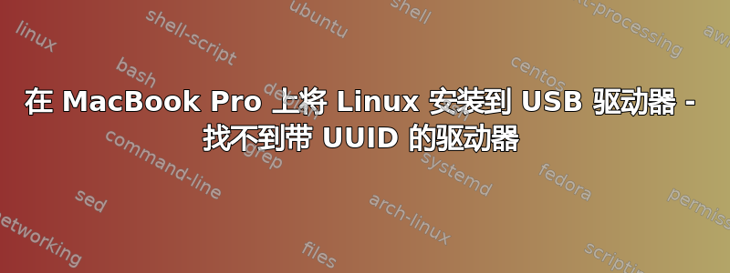 在 MacBook Pro 上将 Linux 安装到 USB 驱动器 - 找不到带 UUID 的驱动器