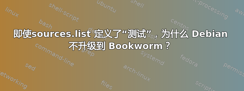 即使sources.list 定义了“测试”，为什么 Debian 不升级到 Bookworm？