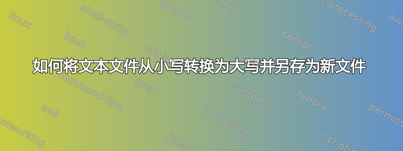 如何将文本文件从小写转换为大写并另存为新文件