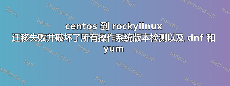 centos 到 rockylinux 迁移失败并破坏了所有操作系统版本检测以及 dnf 和 yum