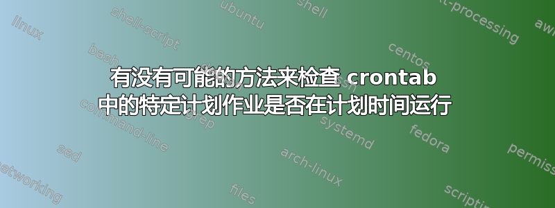 有没有可能的方法来检查 crontab 中的特定计划作业是否在计划时间运行