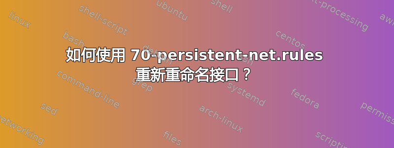 如何使用 70-persistent-net.rules 重新重命名接口？