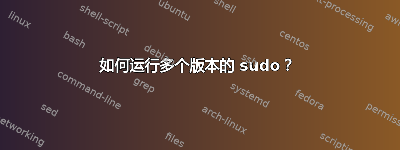 如何运行多个版本的 sudo？