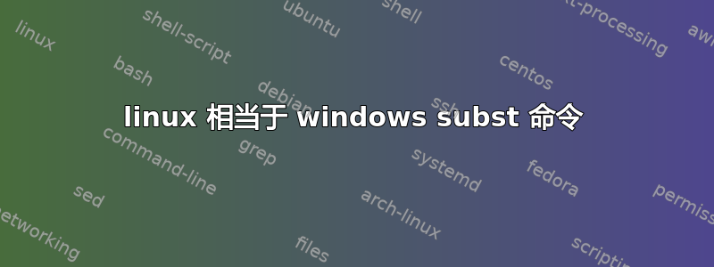 linux 相当于 windows subst 命令