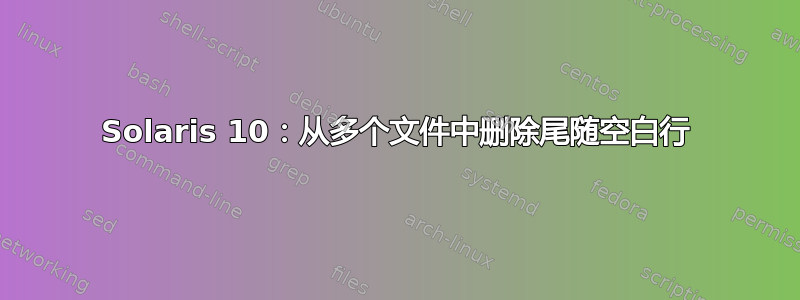 Solaris 10：从多个文件中删除尾随空白行