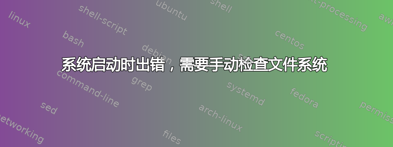 系统启动时出错，需要手动检查文件系统