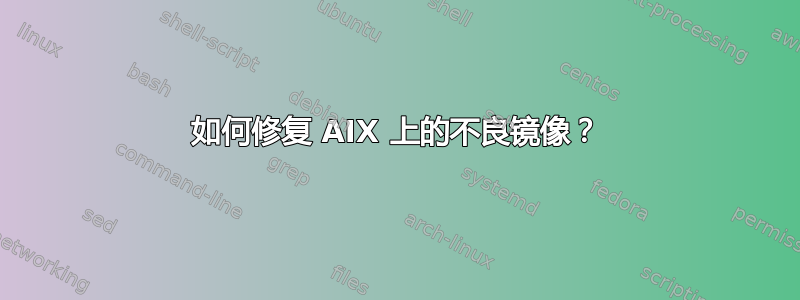 如何修复 AIX 上的不良镜像？