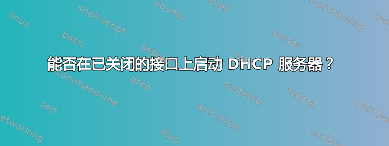 能否在已关闭的接口上启动 DHCP 服务器？