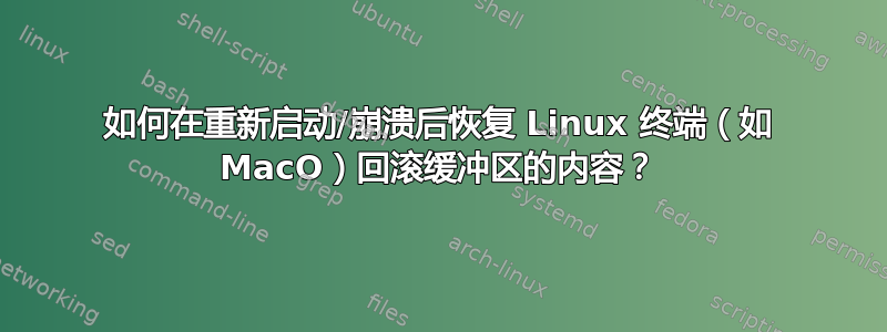 如何在重新启动/崩溃后恢复 Linux 终端（如 MacO）回滚缓冲区的内容？