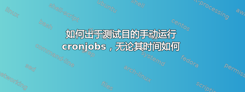 如何出于测试目的手动运行 cronjobs，无论其时间如何