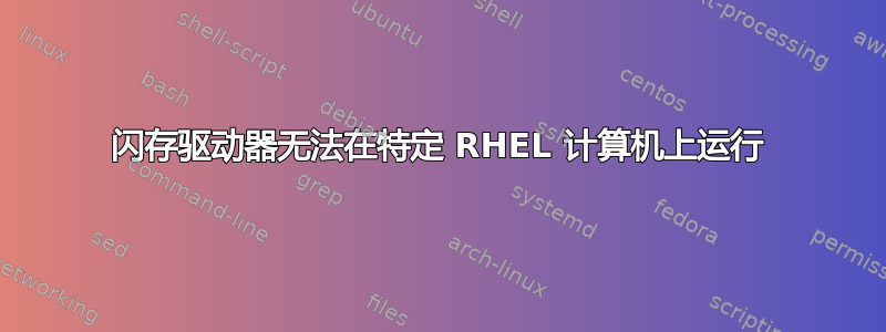 闪存驱动器无法在特定 RHEL 计算机上运行