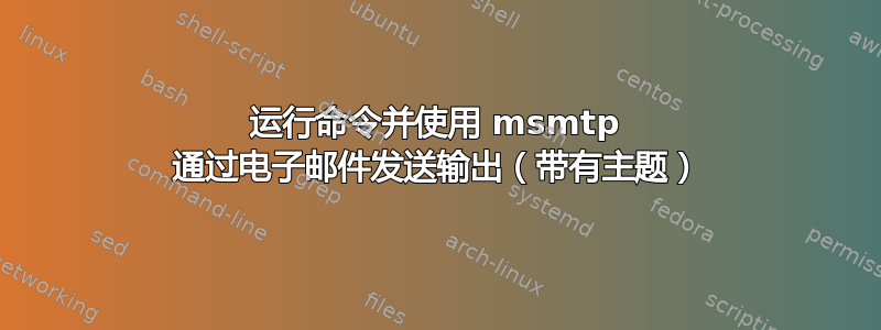 运行命令并使用 msmtp 通过电子邮件发送输出（带有主题）