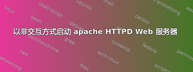 以非交互方式启动 apache HTTPD Web 服务器