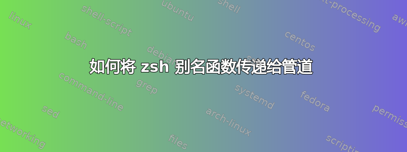 如何将 zsh 别名函数传递给管道