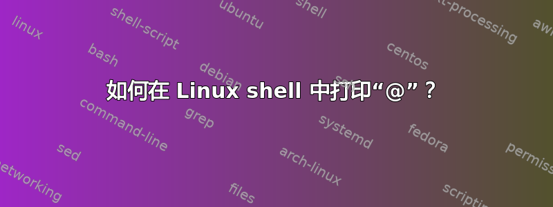 如何在 Linux shell 中打印“@”？