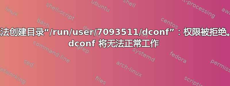 无法创建目录“/run/user/7093511/dconf”：权限被拒绝。 dconf 将无法正常工作