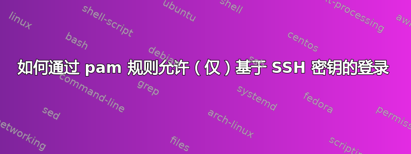 如何通过 pam 规则允许（仅）基于 SSH 密钥的登录