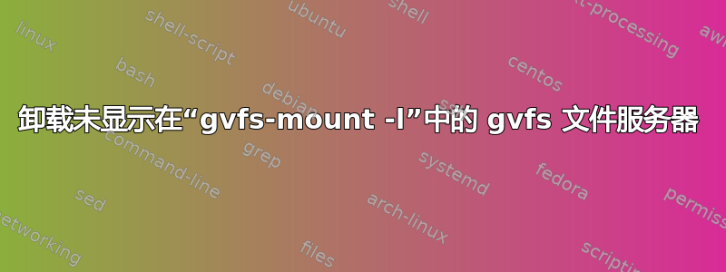 卸载未显示在“gvfs-mount -l”中的 gvfs 文件服务器