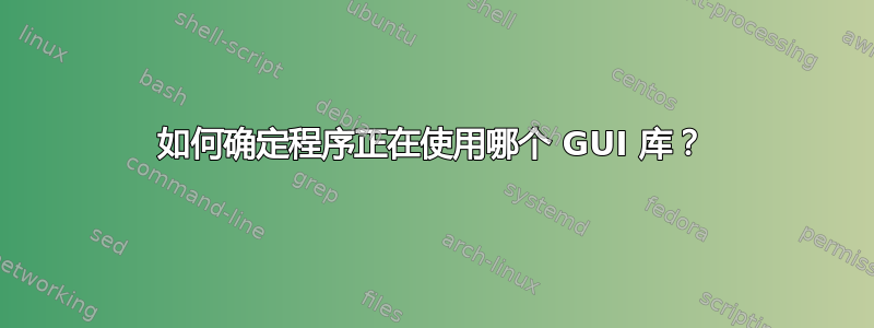 如何确定程序正在使用哪个 GUI 库？