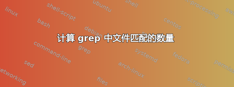 计算 grep 中文件匹配的数量