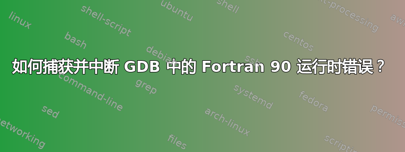 如何捕获并中断 GDB 中的 Fortran 90 运行时错误？