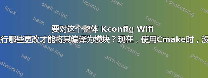 要对这个整体 Kconfig Wifi 驱动程序文件进行哪些更改才能将其编译为模块？现在，使用Cmake时，没有生成Ko文件